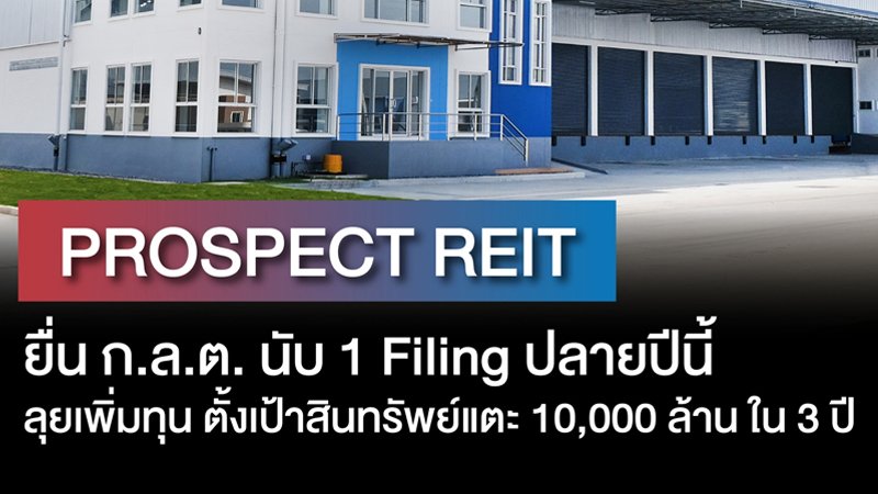 PROSPECT REIT ยื่น ก.ล.ต. นับ 1 Filing ปลายปีนี้ ตั้งเป้า 3 ปี มูลค่าสินทรัพย์แตะ 10,000 ล้านบาท