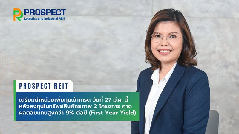 PROSPECT REIT เตรียมนำหน่วยเพิ่มทุนเข้าเทรด วันที่ 27 มี.ค. นี้ หลังลงทุนในทรัพย์สินศักยภาพ 2 โครงการ คาดผลตอบแทนสูงกว่า 9% ต่อปี (First Year Yield)