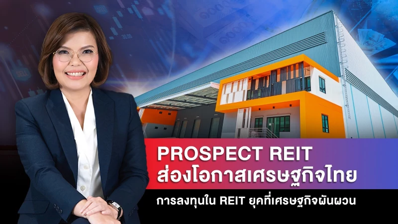 PROSPECT พาส่องโอกาสเศรษฐกิจไทย & การลงทุนใน REIT ยุคเศรษฐกิจผันผวน